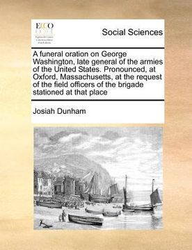 portada a funeral oration on george washington, late general of the armies of the united states. pronounced, at oxford, massachusetts, at the request of the (en Inglés)