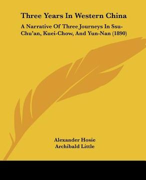 portada three years in western china: a narrative of three journeys in ssu-chu'an, kuei-chow, and yun-nan (1890) (in English)