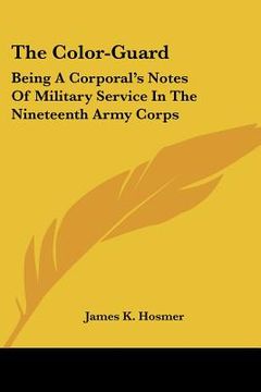 portada the color-guard: being a corporal's notes of military service in the nineteenth army corps (in English)
