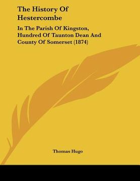 portada the history of hestercombe: in the parish of kingston, hundred of taunton dean and county of somerset (1874) (in English)