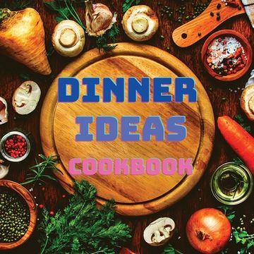 portada Dinner Ideas Cookbook: Easy Recipes for Seafood, Poultry, Pasta, Vegan Stuff, and Other Dishes Everyone Will Love (in English)