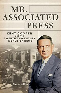 portada Mr. Associated Press: Kent Cooper and the Twentieth-Century World of News (The History of Media and Communication) (en Inglés)