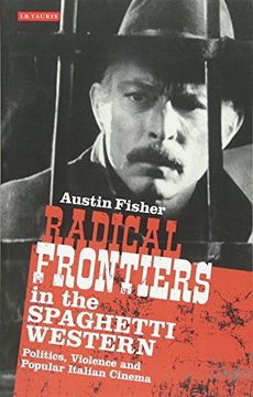 portada Radical Frontiers in the Spaghetti Western: Politics, Violence and Popular Italian Cinema (International Library of Visual Culture)