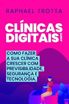 portada Clínicas Digitais: Como Aumentar O Crescimento Da Sua Clínica De Forma Previsível, Com Mais Segurança E Tecnologia, No Mundo Digital. (en Portugués)