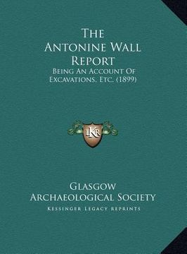 portada the antonine wall report: being an account of excavations, etc. (1899) (en Inglés)