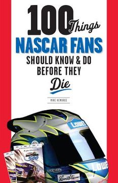 portada 100 things nascar fans should know & do before they die (en Inglés)