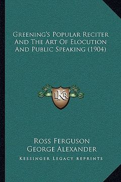 portada greening's popular reciter and the art of elocution and public speaking (1904) (en Inglés)