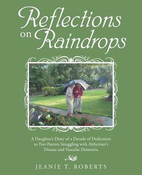 portada Reflections on Raindrops: A Daughter's Diary of a Decade of Dedication to Two Parents Struggling with Alzheimer's Disease and Vascular Dementia
