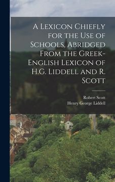 portada A Lexicon Chiefly for the Use of Schools, Abridged From the Greek-English Lexicon of H.G. Liddell and R. Scott
