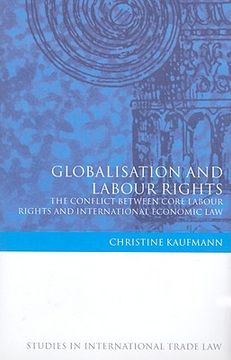 portada globalisation and labour rights: the conflict between core labour rights and international economic law (in English)