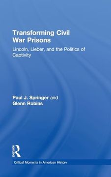 portada Transforming Civil war Prisons: Lincoln, Lieber, and the Politics of Captivity (Critical Moments in American History) (en Inglés)