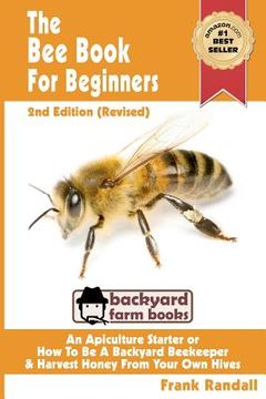 portada the bee book for beginners 2nd edition (revised) an apiculture starter or how to be a backyard beekeeper and harvest honey from your own bee hives (en Inglés)