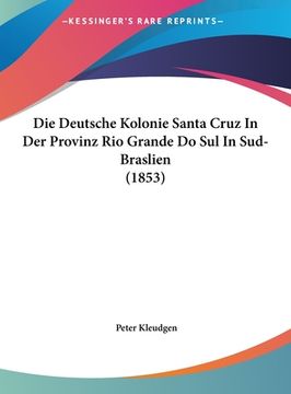 portada Die Deutsche Kolonie Santa Cruz In Der Provinz Rio Grande Do Sul In Sud-Braslien (1853) (en Alemán)