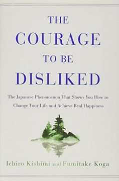 portada The Courage to be Disliked: The Japanese Phenomenon That Shows you how to Change Your Life and Achieve Real Happiness 