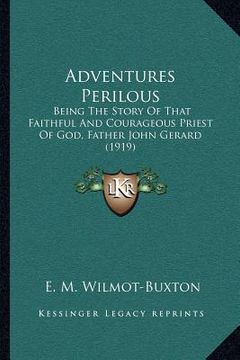 portada adventures perilous: being the story of that faithful and courageous priest of god, father john gerard (1919)