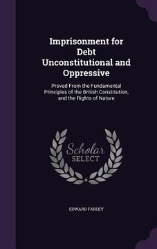 portada Imprisonment for Debt Unconstitutional and Oppressive: Proved From the Fundamental Principles of the British Constitution, and the Rights of Nature (in English)