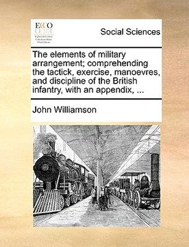 portada the elements of military arrangement; comprehending the tactick, exercise, manoevres, and discipline of the british infantry, with an appendix, ... (in English)