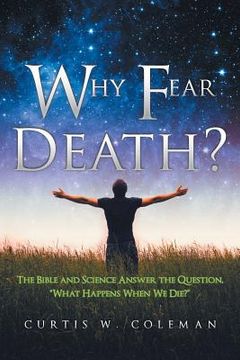 portada Why Fear Death?: The Bible and Science Answer the Question, "What Happens When We Die?" (en Inglés)