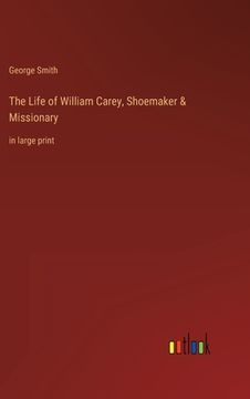 portada The Life of William Carey, Shoemaker & Missionary: in large print (in English)