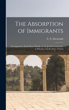 portada The Absorption of Immigrants: a Comparative Study Based Mainly on the Jewish Community in Palestine and the State of Israel