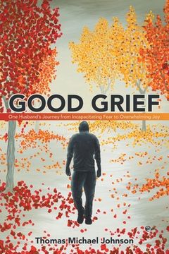 portada Good Grief: One Husband's Journey from Incapacitating Fear to Overwhelming Joy