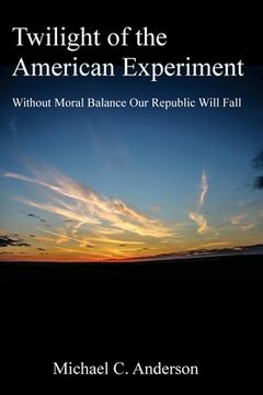 portada Twilight of the American Experiment: Without Moral Balance, Our Republic Will Fall
