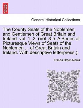 portada the county seats of the noblemen and gentlemen of great britain and ireland. vol. 1, 2. (vol. 3-5. a series of picturesque views of seats of the noble (en Inglés)