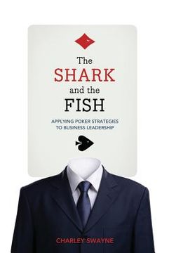 portada The Shark and the Fish: Applying Poker Strategies to Business Leadership (en Inglés)