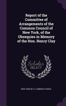 portada Report of the Committee of Arrangements of the Common Council of New York, of the Obsequies in Memory of the Hon. Henry Clay (in English)