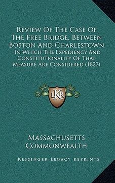 portada review of the case of the free bridge, between boston and charlestown: in which the expediency and constitutionality of that measure are considered (1 (in English)