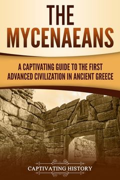 portada The Mycenaeans: A Captivating Guide to the First Advanced Civilization in Ancient Greece (in English)