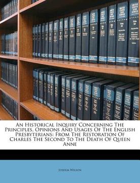 portada an historical inquiry concerning the principles, opinions and usages of the english presbyterians: from the restoration of charles the second to the (in English)