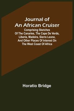 portada Journal of an African Cruiser; Comprising Sketches of the Canaries, the Cape De Verds, Liberia, Madeira, Sierra Leone, and Other Places of Interest on (en Inglés)