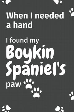 portada When I needed a hand, I found my Boykin Spaniel's paw: For Boykin Spaniel Puppy Fans (en Inglés)