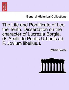 portada the life and pontificate of leo the tenth. dissertation on the character of lucrezia borgia. (f. arsilli de poetis urbanis ad p. jovium libellus.). vo (in English)