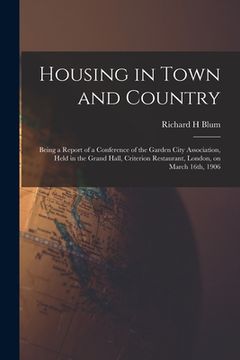 portada Housing in Town and Country: Being a Report of a Conference of the Garden City Association, Held in the Grand Hall, Criterion Restaurant, London, o (in English)
