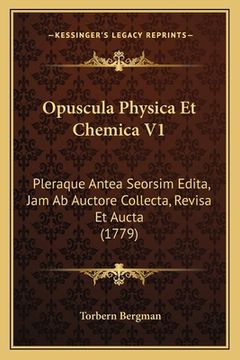 portada Opuscula Physica Et Chemica V1: Pleraque Antea Seorsim Edita, Jam Ab Auctore Collecta, Revisa Et Aucta (1779) (en Latin)