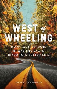 portada West of Wheeling: How I Quit My Job, Broke the Law & Biked to a Better Life (en Inglés)