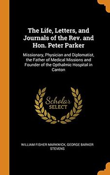 portada The Life, Letters, and Journals of the Rev. And Hon. Peter Parker: Missionary, Physician and Diplomatist, the Father of Medical Missions and Founder of the Opthalmic Hospital in Canton (en Inglés)