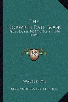 portada the norwich rate book the norwich rate book: from easter 1633 to easter 1634 (1903) from easter 1633 to easter 1634 (1903) (en Inglés)