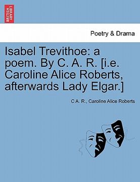 portada isabel trevithoe: a poem. by c. a. r. [i.e. caroline alice roberts, afterwards lady elgar.]