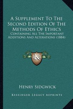 portada a supplement to the second edition of the methods of ethics: containing all the important additions and alterations (1884)