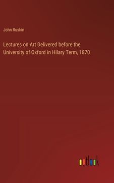 portada Lectures on Art Delivered before the University of Oxford in Hilary Term, 1870 (en Inglés)