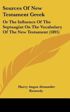 portada sources of new testament greek: or the influence of the septuagint on the vocabulary of the new testament (1895) (en Inglés)