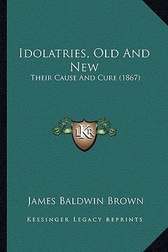 portada idolatries, old and new: their cause and cure (1867) (in English)