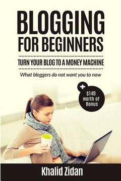 portada Blogging For Beginners: Turn Your Blog To A Money Machine: Blogging For Money, Blogging For Profit (en Inglés)