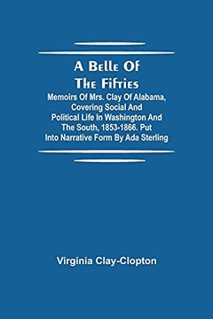 portada A Belle of the Fifties; Memoirs of Mrs. Clay of Alabama, Covering Social and Political Life in Washington and the South, 1853-1866. Put Into Narrative Form by ada Sterling 
