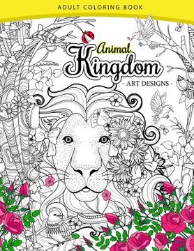 portada Animal Kingdom adult coloring book: An Adult coloring book Lion, Tiger, Bird, Rabbit, Elephant and Horse (en Inglés)