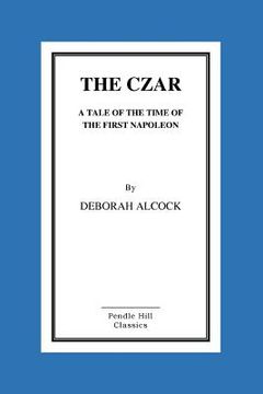 portada The Czar: A Tale of the Time of the First Napoleon (en Inglés)
