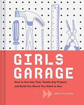 portada Girls Garage: How to use any Tool, Tackle any Project, and Build the World you Want to see (Teenage Trailblazers, Stem Building Projects for Girls) (en Inglés)